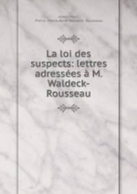 La loi des suspects: lettres adressees a M. Waldeck-Rousseau