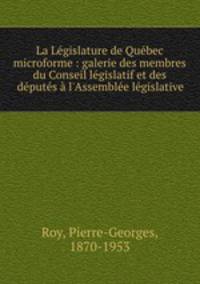 La Lgislature de Qubec microforme : galerie des membres du Conseil lgislatif et des dputs l`Assemble lgislative