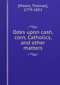 Odes upon cash, corn, Catholics, and other matters