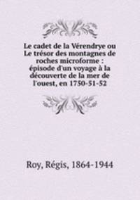 Le cadet de la Vrendrye ou Le trsor des montagnes de roches microforme : pisode d`un voyage la dcouverte de la mer de l`ouest, en 1750-51-52