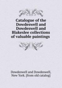 Catalogue of the Dowdeswell and Dowdeswell and Blakeslee collections of valuable paintings