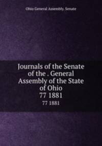 Journals of the Senate of the . General Assembly of the State of Ohio. 77 1881