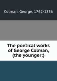 The poetical works of George Colman, (the younger:)