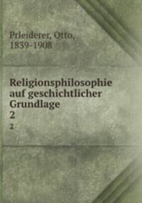 Religionsphilosophie auf geschichtlicher Grundlage. 2