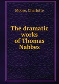 The dramatic works of Thomas Nabbes