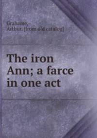The iron Ann; a farce in one act
