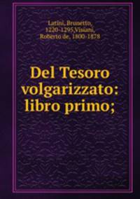 Del Tesoro volgarizzato: libro primo;