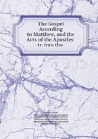 The Gospel According to Matthew, and the Acts of the Apostles: tr. into the .