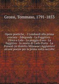 Opere poetiche, - I Lombardi alla prima crociata - Ildegonda - La Fuggitiva - Ulrico e Lida - La pioggia d