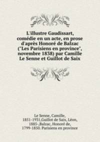 L`illustre Gaudissart, comdie en un acte, en prose d`aprs Honor de Balzac ("Les Parisiens en province", novembre 1838) par Camille Le Senne et Guillot de Saix