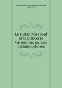 Le sultan Misapouf et la princesse Grisemine; ou, Les metamoprhoses