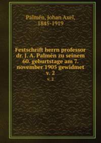Festschrift herrn professor dr. J. A. Palmn zu seinem 60. geburtstage am 7. november 1905 gewidmet. v. 2