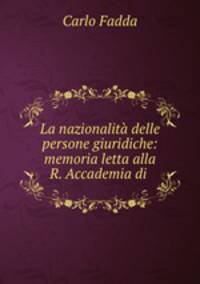 La nazionalita delle persone giuridiche: memoria letta alla R. Accademia di .