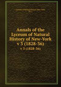 Annals of the Lyceum of Natural History of New-York. v 3 (1828-36)