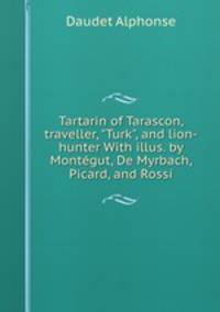 Tartarin of Tarascon, traveller, "Turk", and lion-hunter With illus. by Montgut, De Myrbach, Picard, and Rossi