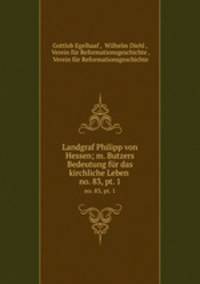 Landgraf Philipp von Hessen; m. Butzers Bedeutung fr das kirchliche Leben .. no. 83, pt. 1