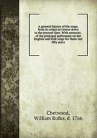 A general history of the stage, from its origin in Greece down to the present time. With memoirs . of the principal performers on the English and Irish stage for these last fifty years