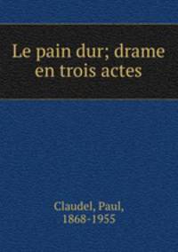 Le pain dur; drame en trois actes