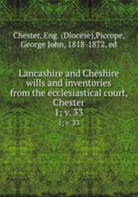 Lancashire and Cheshire wills and inventories from the ecclesiastical court, Chester. 1; v. 33