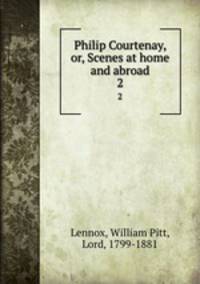 Philip Courtenay, or, Scenes at home and abroad. 2