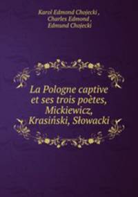 La Pologne captive et ses trois poetes, Mickiewicz, Krasinski, Slowacki