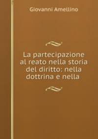 La partecipazione al reato nella storia del diritto: nella dottrina e nella .