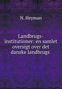 Landbrugs-institutioner: en samlet oversigt over det danske landbrugs .