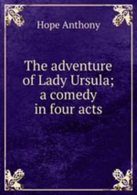 The adventure of Lady Ursula; a comedy in four acts