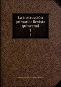 La instruccin primaria: Revista quincenal. 1