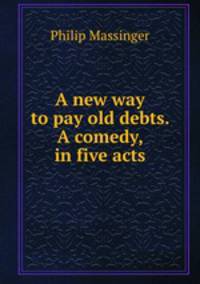 A new way to pay old debts. A comedy, in five acts