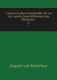 L`annee la plus remarquable de ma vie: suivie d`une Rfutation des Mmoires .. 2