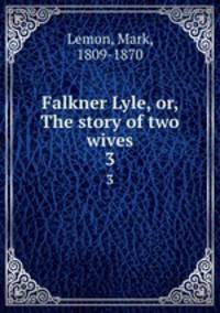 Falkner Lyle, or, The story of two wives. 3