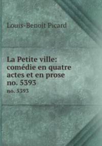 La Petite ville: comdie en quatre actes et en prose. no. 5393