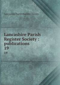 Lancashire Parish Register Society : publications. 19