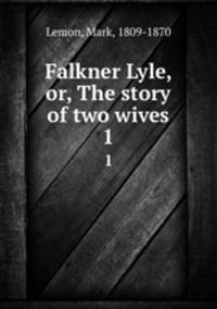 Falkner Lyle, or, The story of two wives. 1