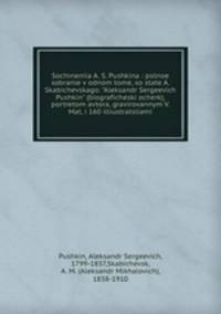 Sochineniia A. S. Pushkina : polnoe sobranie v odnom tome, so state A. Skabichevskago: "Aleksandr Sergeevich Pushkin" (biograficheski ocherk), portretom avtora, gravirovannym V. Mat, i 160 illiustratsiiami
