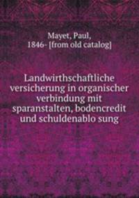 Landwirthschaftliche versicherung in organischer verbindung mit sparanstalten, bodencredit und schuldenablo?sung