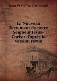 La Nouveau Testament de notre Seigneur Jesus-Christ: d