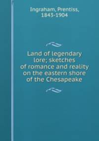 Land of legendary lore; sketches of romance and reality on the eastern shore of the Chesapeake