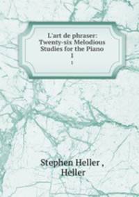 L`art de phraser: Twenty-six Melodious Studies for the Piano. 1
