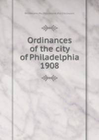 Ordinances of the city of Philadelphia 1908
