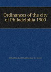 Ordinances of the city of Philadelphia 1900