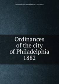 Ordinances of the city of Philadelphia 1882