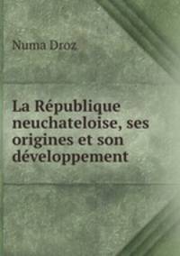 La Republique neuchateloise, ses origines et son developpement