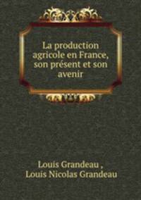 La production agricole en France, son present et son avenir