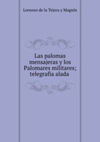 Las palomas mensajeras y los Palomares militares; telegrafia alada .