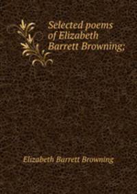 Selected poems of Elizabeth Barrett Browning;
