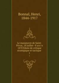 Le man?uvre de Saint-Privat, 18 juillet--8 acu?n 1870 E?dute de critique strate?gique et tactique