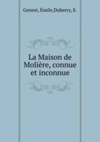 La Maison de Moliere, connue et inconnue