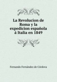 La Revolucion de Roma y la expedicion espanola a Italia en 1849.